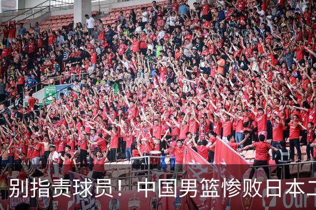别指责球员！中国男篮惨败日本二队，输球根源不在赛场，而在场外